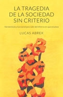La tragedia de la sociedad sin criterio: Hermenéutica funcional para salir del infierno en que estamos 9584910043 Book Cover
