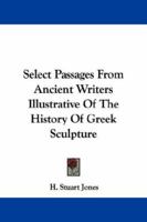 Select passages from ancient writers illustrative of the history of Greek sculpture, 1633916960 Book Cover
