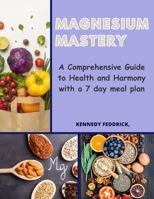 Magnesium Mastery: A Comprehensive Guide to Health and Harmony with a 7 day meal plan B0CRBKX39V Book Cover