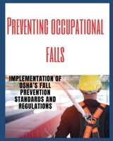 Preventing Occupational Falls: Implementation of OSHA's Fall Prevention Standards and Regulations B0CR8YD7D2 Book Cover