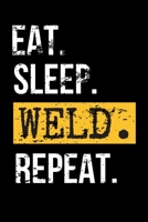 Eat. Sleep. Weld. Repeat.: Funny Welder Journal Proud Metal Steel & Wire Welding Workers. Gag Gift Lined Notebook for Welders. 1711835730 Book Cover