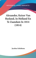 Alexander, Keizer Van Rusland, In Holland En Te Zaandam In 1814 (1814) 1160038864 Book Cover