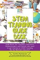 Stem Training Guide Book: Guide Book for Teachers, Educators, Homeschoolers and Parents Who Want to Get Started on Stem Teaching 1796243469 Book Cover