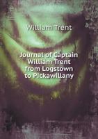 Journal of Captain William Trent from Logstown to Pickawillany, A.D. 1752: now published for the first time from a copy in the archives of the Western ... letters of Governor Robert Dinwiddie ; an hi 0344425312 Book Cover