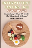Intermittent Fasting 16: 8 Cookbook: Guaranteed No Stress I.F. Recipes The Whole Family Will Love! 1802839682 Book Cover