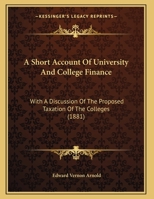 A Short Account Of University And College Finance: With A Discussion Of The Proposed Taxation Of The Colleges (1881) 0526811056 Book Cover