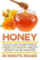 Honey: Teach Me Everything I Need To Know About Honey In 30 Minutes 1502715821 Book Cover
