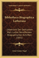 Bibliotheca Biographica Lutherana: Uebersicht Der Gedruckten Mart. Luther Beireffenden Biographischen Schriften (1851) 1161026584 Book Cover
