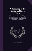 A Summary of the History and law of Usury: With an Examination of the Policy of the Existing System, and Suggestions for its Amendment, Together With a Collection of Statutes 1355170117 Book Cover