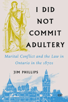 I Did Not Commit Adultery: Marital Conflict and the Law in Ontario in the 1870s (Osgoode Society for Canadian Legal History) 1487517440 Book Cover