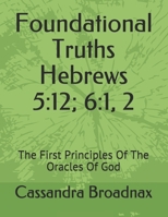 Foundational Truths: Hebrews 5:12; 6:1, 2: The First Principles Of The Oracles Of God B08ZKB5NCJ Book Cover