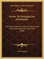 Goethe Als Padagogischer Schriftsteller: Und Seine Stellung Zu Den Erziehungs Und Unterrichtsfragen Der Gegenwart (1888) 116243189X Book Cover