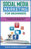 Social Media Marketing for Beginners: How to Create a Social Network Platform in Five Simple Steps. Beginner's Guide 180264007X Book Cover