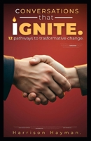 CONVERSATIONS THAT IGNITE: 12 PATHWAYS TO A TRANSFORMTIVE CHANGE B0GP7WTKBS Book Cover