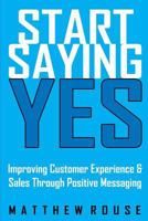 Start Saying Yes: Improving Customer Experience and Sales Through Positive Messaging 179035160X Book Cover