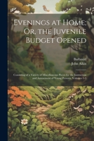 Evenings at Home; Or, the Juvenile Budget Opened: Consisting of a Variety of Miscellaneous Pieces for the Instruction and Amusement of Young Persons, Volumes 1-3 1021637432 Book Cover