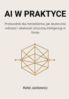 AI w praktyce: Przewodnik dla menedzerów, jak skutecznie wdrazac i skalowac sztuczna inteligencje w firmie (Polish Edition) B0FJ5S1JBP Book Cover
