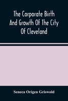 The Corporate Birth And Growth Of The City Of Cleveland: An Address To The Early Settlers' Association Of Cleveland, Delivered July 22D, 1884 9354487920 Book Cover