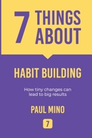 7 Things About Habit Building: How tiny changes can lead to big results 9699894970 Book Cover