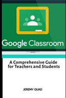 Google Classroom: A Comprehensive Guide for Teachers and Students B08BR6J66H Book Cover