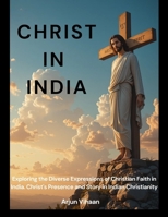 CHRIST IN INDIA: Exploring the Diverse Expressions of Christian Faith in India. Christ's Presence and Story in Indian Christianity B0DZHDQV2R Book Cover