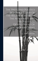The Press And Politics In Japan A Study Of The Relation Between The Newspaper And The Political Development Of Modern Japan 1020805994 Book Cover
