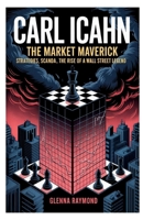 CARL ICAHN: THE MARKET MAVERICK: Strategies, Scandals, and the Rise of a Wall Street Legend B0F89BTL1K Book Cover