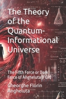 The Theory of the Quantum-Informational Universe: The Fifth Force or Dark Force of Angheluta (FOA) B0DZJ2S7P1 Book Cover