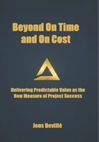 Beyond On Time and On Cost: Delivering Predictable Value as the New Measure of Project Success B0FWWW8MC3 Book Cover
