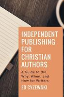 Independent Publishing for Christian Authors: A Guide to the Why, When, and How for Writers 1979425353 Book Cover