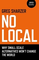 No Local: Why Small-Scale Alternatives Won't Change the World 1846946719 Book Cover