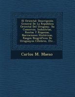 El Oriental: Descripci�n General De La Rep�blica Oriental Del Uruguay, Su Comercio, Industrias, Rentas Y Riquezas, Narraciones Hist�ricas, Rasgos Biogr�ficos De Uruguayos C�lebres, Etc... 1168403189 Book Cover