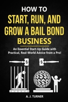 How to Start, Run, and Grow a Bail Bond Business: An Essential Start-Up Guide with Practical, Real-World Advice from a Pro! 1656328488 Book Cover