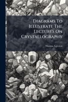 Diagrams To Illustrate The Lectures On Crystallography: Delivered At The School Of Mines Of Columbia College... 1279289368 Book Cover