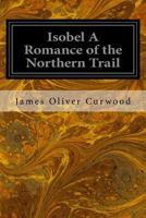 Isobel: a Romance of the Northern Trail 1533099723 Book Cover