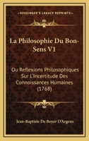 La Philosophie Du Bon-Sens V1: Ou Reflexions Philosophiques Sur L'Incertitude Des Connoissances Humaines (1768) 1165545942 Book Cover