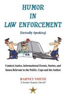 Humor In Law Enforcement [Factually Speaking]: Comical Antics, Informational Events, Stories, and Issues Relevant to the Public, Cops and the Author 1469187051 Book Cover