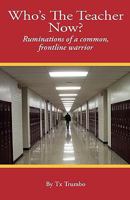 Who's the Teacher Now?: Ruminations of a Common, Front-line Warrior 1453716963 Book Cover
