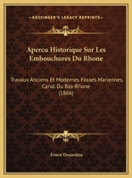 Apercu Historique Sur Les Embouchures Du Rhone: Travaux Anciens Et Modernes Fosses Mariennes, Canal Du Bas-Rhone (1866) 1160041407 Book Cover