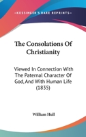 The Consolations Of Christianity: Viewed In Connection With The Paternal Character Of God, And With Human Life 1166953882 Book Cover