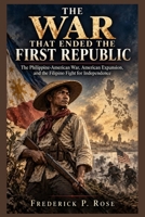 THE WAR THAT ENDED THE FIRST REPUBLIC: The Philippine-American War, American Expansion, and the Filipino Fight for Independence B0HKD8KJ68 Book Cover