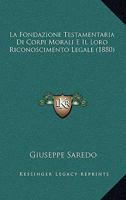 La Fondazione Testamentaria Di Corpi Morali E Il Loro Riconoscimento Legale (1880) 1167461509 Book Cover