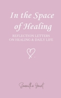 In the Space of Healing: Reflection Letters on Healing & Daily Life 1067349219 Book Cover