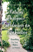 Natural Emergence: Gardening an Awakening: Unearthing Our True Nature, as Nature 1836284780 Book Cover