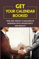 Get Your Calendar Booked: Tips And Tricks To Succeed In Business With Opportunity And Reality: Guide To Get More Booking B09CGCXD61 Book Cover