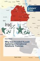 Why Iraq Invaded Kuwait: Applying International Relations Theories 3639701348 Book Cover