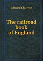 The railroad book of England: historical, topographical and picturesque; descriptive of the cities, towns, country seats, and other subjects of local interest. With a brief sketch of the lines in Scot 134525069X Book Cover