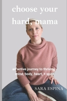 Choose Your Hard, Mama: An Active Journey to Thriving - Mind, Body, Heart, & Soul B08XY7TCF9 Book Cover