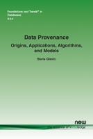 Data Provenance: Origins, Applications, Algorithms, and Models (Foundations and Trends 1680838288 Book Cover