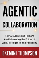Agentic Collaboration: How AI Agents and Humans Are Reinventing the Future of Work, Intelligence, and Possibility B0GZWS5PMZ Book Cover